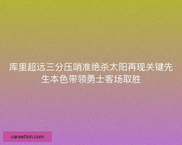 库里超远三分压哨准绝杀太阳再现关键先生本色带领勇士客场取胜