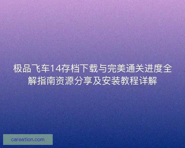 极品飞车14存档下载与完美通关进度全解指南资源分享及安装教程详解