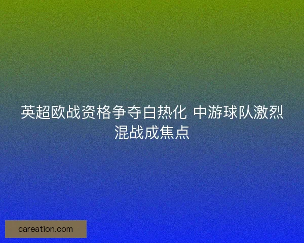 英超欧战资格争夺白热化 中游球队激烈混战成焦点