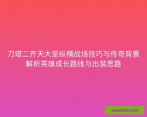 刀塔二齐天大圣纵横战场技巧与传奇背景解析英雄成长路线与出装思路