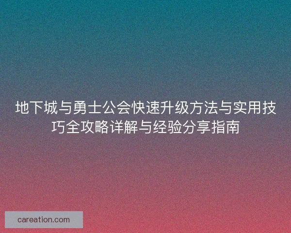 地下城与勇士公会快速升级方法与实用技巧全攻略详解与经验分享指南