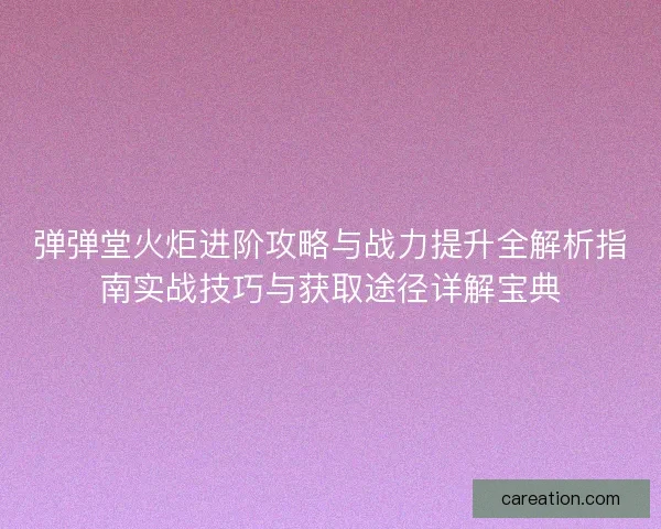 弹弹堂火炬进阶攻略与战力提升全解析指南实战技巧与获取途径详解宝典