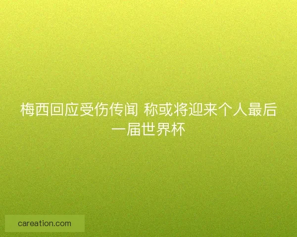 梅西回应受伤传闻 称或将迎来个人最后一届世界杯