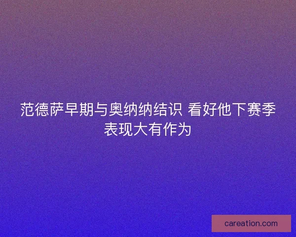 范德萨早期与奥纳纳结识 看好他下赛季表现大有作为