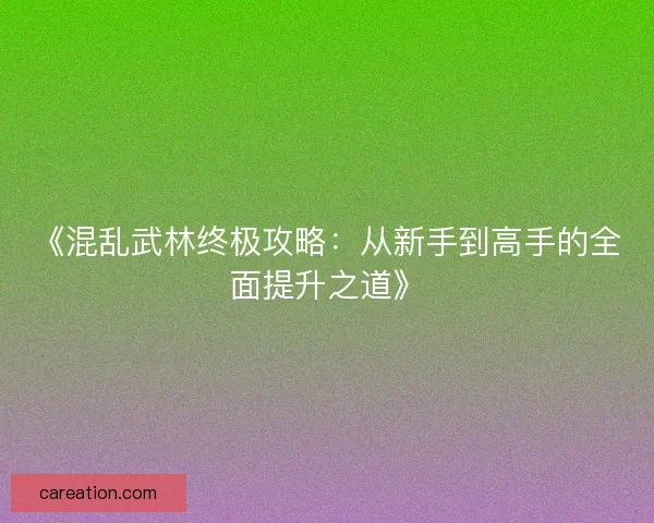 《混乱武林终极攻略：从新手到高手的全面提升之道》