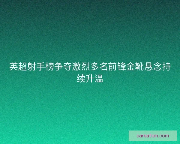 英超射手榜争夺激烈多名前锋金靴悬念持续升温