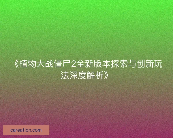 《植物大战僵尸2全新版本探索与创新玩法深度解析》