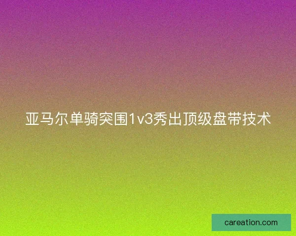亚马尔单骑突围1v3秀出顶级盘带技术 亚马尔单骑突围1v3秀出顶级盘带技术